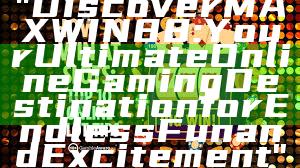 "Discover MAXWIN88: Your Ultimate Online Gaming Destination for Endless Fun and Excitement"